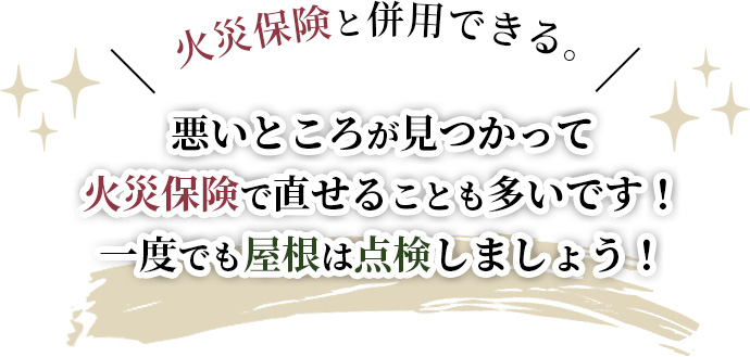 火災保険と併用できる。悪いところが見つかって火災保険で直せることも多いです！一度でも屋根は点検しましょう！