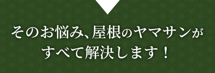 そのお悩み、屋根のヤマサンがすべて解決します！